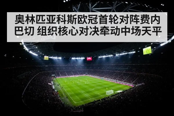 奥林匹亚科斯欧冠首轮对阵费内巴切 组织核心对决牵动中场天平
